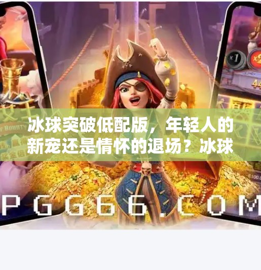 冰球突破低配版，年轻人的新宠还是情怀的退场？冰球突破低配版