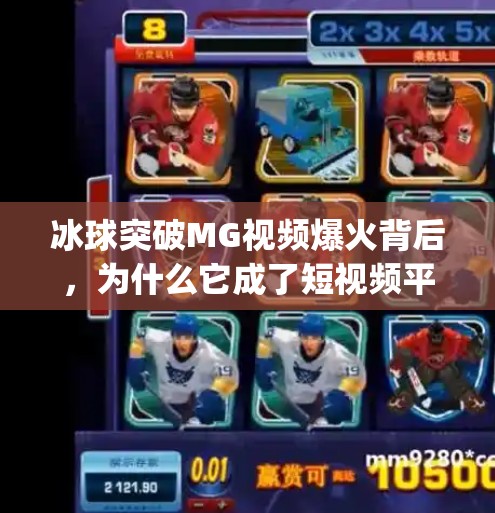 冰球突破MG视频爆火背后，为什么它成了短视频平台的新宠？冰球突破mg视频 最佳