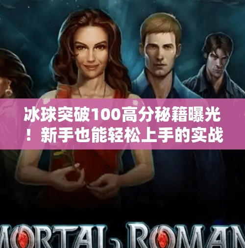 冰球突破100高分秘籍曝光！新手也能轻松上手的实战技巧全解析,冰球突破100高分教学