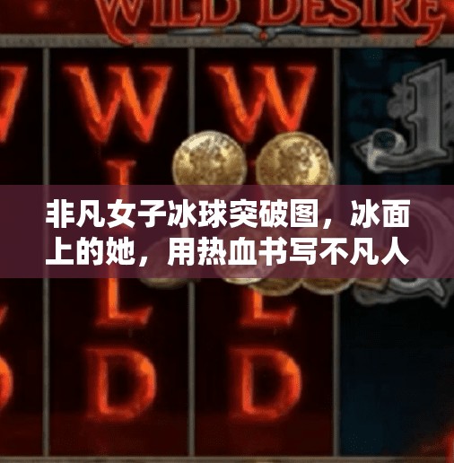 非凡女子冰球突破图，冰面上的她，用热血书写不凡人生,非凡女子冰球突破图