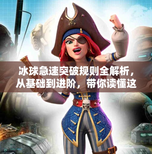 冰球急速突破规则全解析，从基础到进阶，带你读懂这项速度与激情的运动！冰球急速突破规则视频