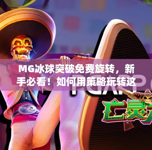MG冰球突破免费旋转，新手必看！如何用策略玩转这款热门游戏？mg冰球突破免费旋转