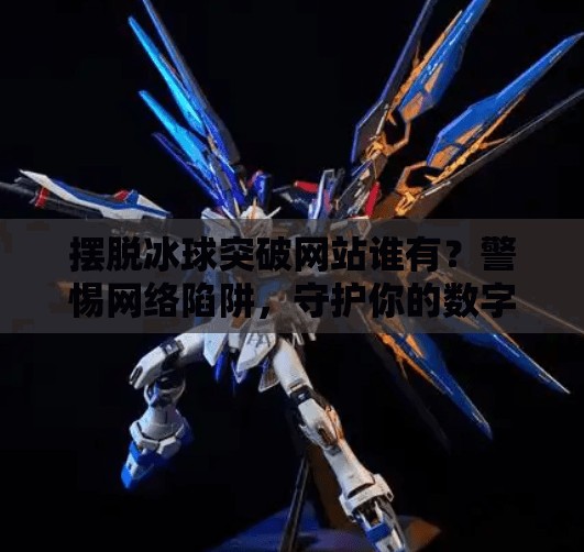 摆脱冰球突破网站谁有？警惕网络陷阱，守护你的数字安全！摆脱冰球突破网站谁有