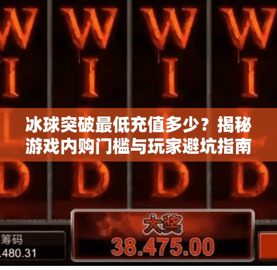 冰球突破最低充值多少？揭秘游戏内购门槛与玩家避坑指南,冰球突破最低充值多少