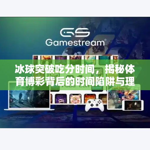 冰球突破吃分时间，揭秘体育博彩背后的时间陷阱与理性投资逻辑,冰球突破吃分时间