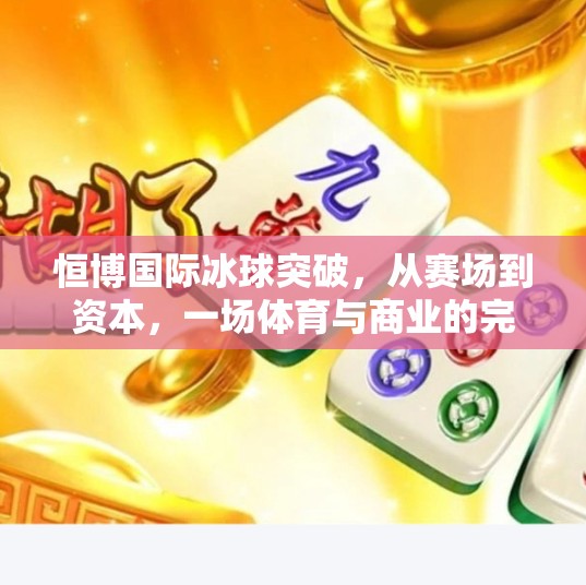 恒博国际冰球突破，从赛场到资本，一场体育与商业的完美共振,恒博国际冰球突破