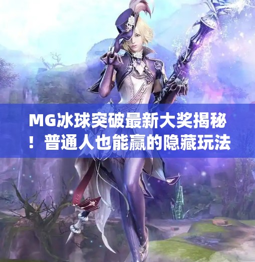MG冰球突破最新大奖揭秘！普通人也能赢的隐藏玩法曝光！mg冰球突破最新大奖