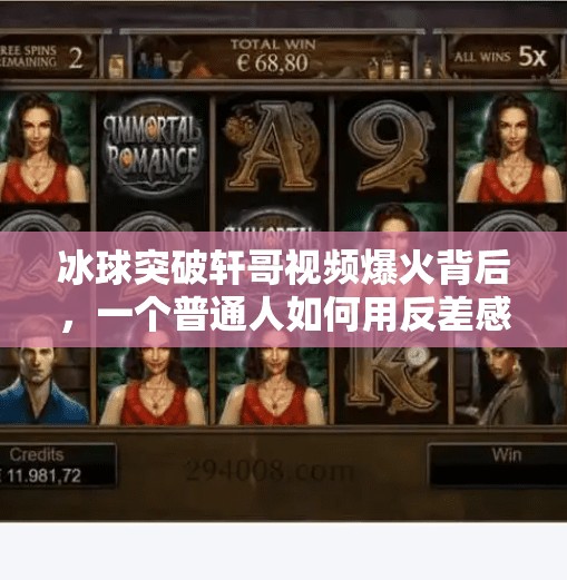 冰球突破轩哥视频爆火背后，一个普通人如何用反差感撬动百万流量？冰球突破轩哥视频