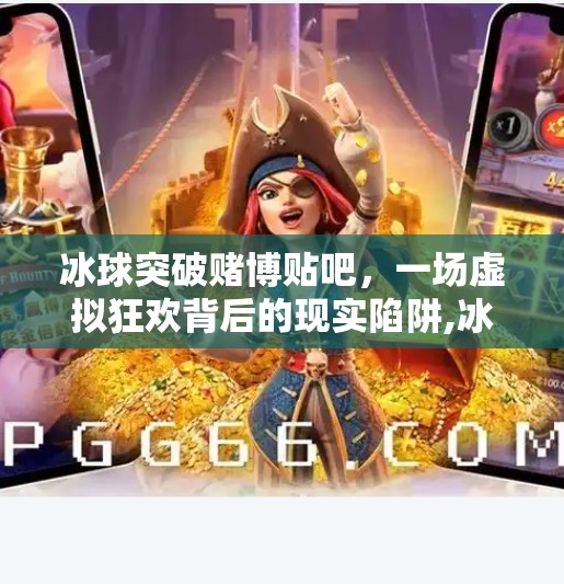 冰球突破赌博贴吧，一场虚拟狂欢背后的现实陷阱,冰球突破赌博贴吧