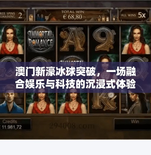 澳门新濠冰球突破，一场融合娱乐与科技的沉浸式体验之旅,澳门新濠冰球突破