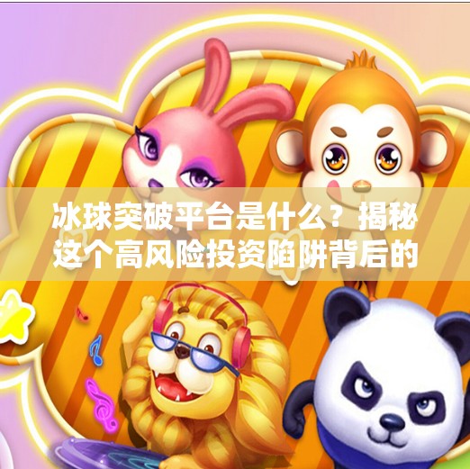 冰球突破平台是什么？揭秘这个高风险投资陷阱背后的真相！冰球突破平台是什么