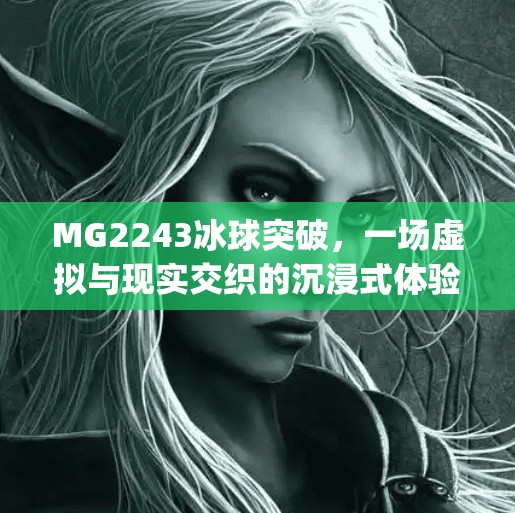 MG2243冰球突破，一场虚拟与现实交织的沉浸式体验风暴,mg2243冰球突破