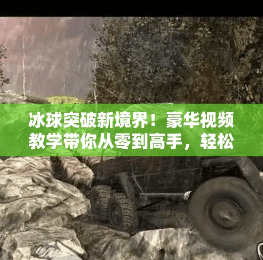 冰球突破新境界！豪华视频教学带你从零到高手，轻松掌握制胜技巧！豪华冰球突破视频教学