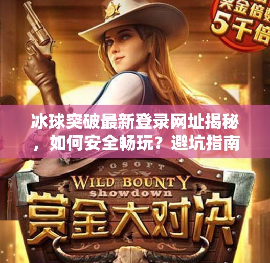冰球突破最新登录网址揭秘，如何安全畅玩？避坑指南来了！冰球突破最新登录网址