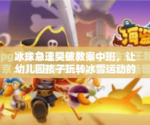 冰球急速突破教案中班，让幼儿园孩子玩转冰雪运动的黄金钥匙,冰球急速突破教案中班