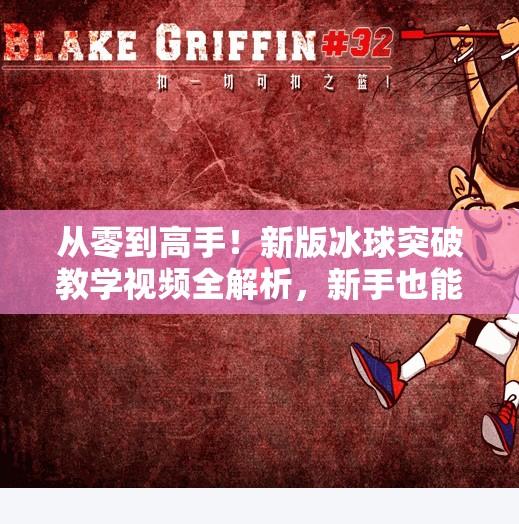 从零到高手！新版冰球突破教学视频全解析，新手也能秒变战术大师！新版冰球突破教学视频