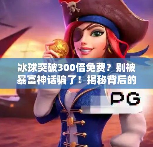 冰球突破300倍免费？别被暴富神话骗了！揭秘背后的陷阱与真相,冰球突破300倍免费