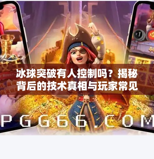 冰球突破有人控制吗？揭秘背后的技术真相与玩家常见误区,冰球突破有人控制吗