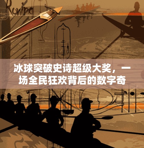 冰球突破史诗超级大奖，一场全民狂欢背后的数字奇迹,冰球突破史诗超级大奖