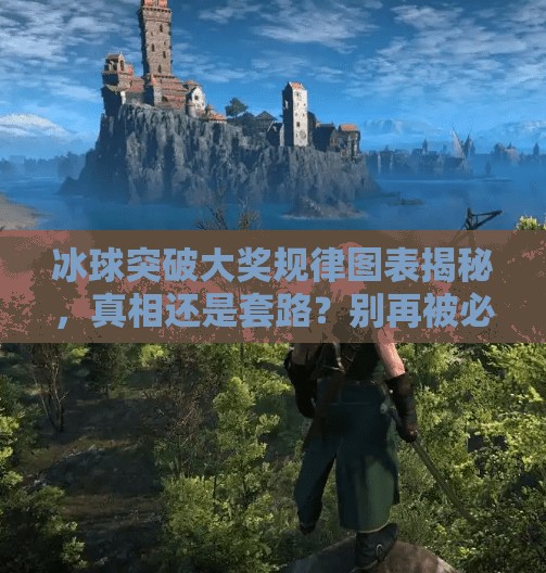 冰球突破大奖规律图表揭秘，真相还是套路？别再被必中陷阱骗了！冰球突破大奖规律图表
