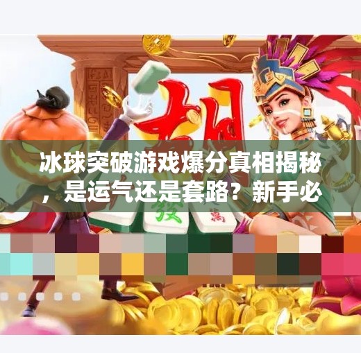 冰球突破游戏爆分真相揭秘，是运气还是套路？新手必看避坑指南！冰球突破游戏爆分