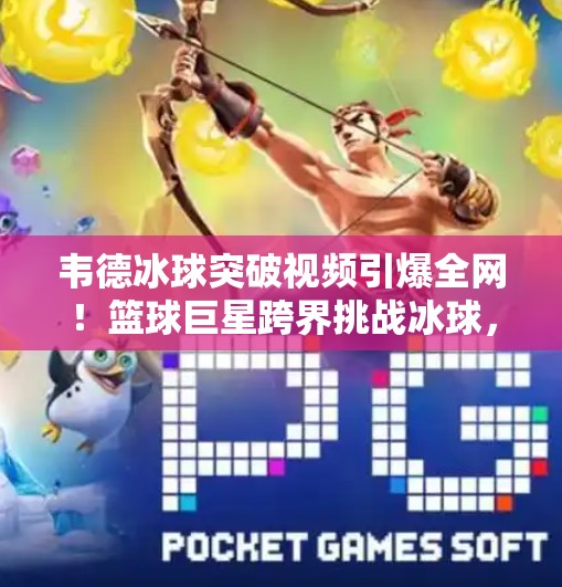 韦德冰球突破视频引爆全网！篮球巨星跨界挑战冰球，网友，这波操作太秀了！韦德冰球突破视频