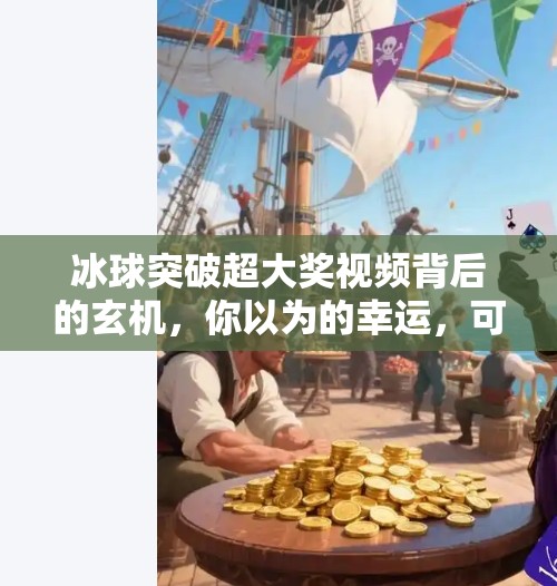 冰球突破超大奖视频背后的玄机，你以为的幸运，可能是精心设计的陷阱！冰球突破超大奖视频