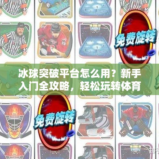 冰球突破平台怎么用？新手入门全攻略，轻松玩转体育竞猜新玩法！冰球突破平台怎么用