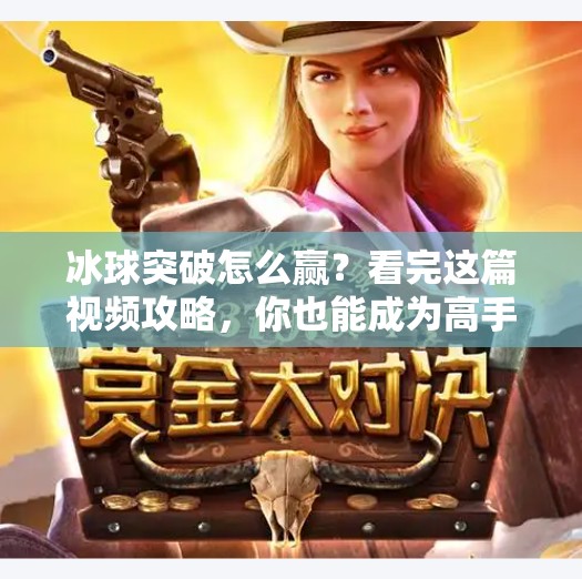 冰球突破怎么赢？看完这篇视频攻略，你也能成为高手！冰球突破怎么赢视频