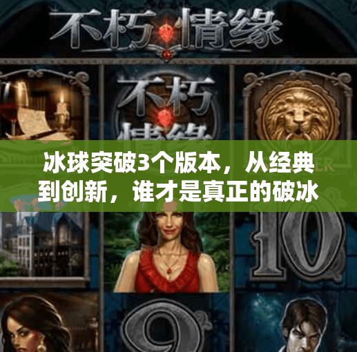 冰球突破3个版本，从经典到创新，谁才是真正的破冰者？冰球突破3个版本