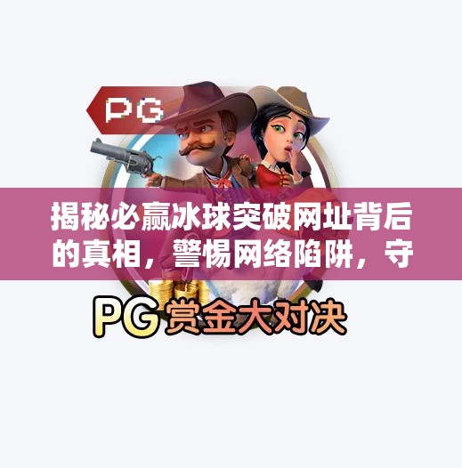 揭秘必赢冰球突破网址背后的真相，警惕网络陷阱，守护你的数字安全,必赢冰球突破 网址