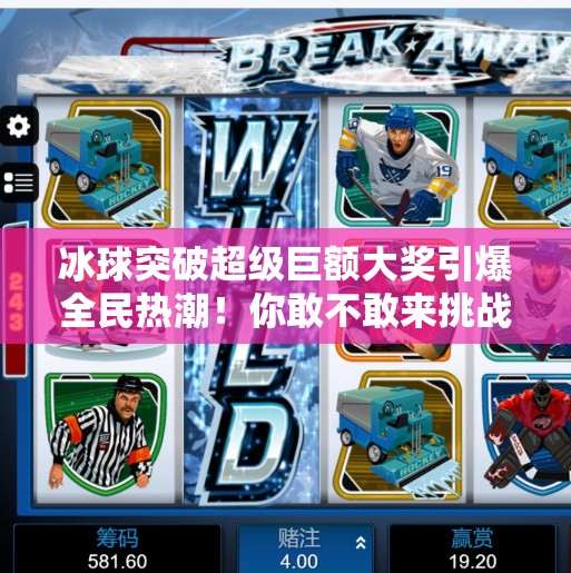 冰球突破超级巨额大奖引爆全民热潮！你敢不敢来挑战？冰球突破超级巨额大奖