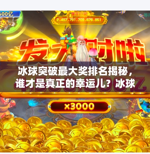 冰球突破最大奖排名揭秘，谁才是真正的幸运儿？冰球突破最大奖排名