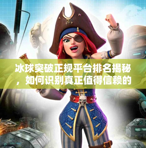 冰球突破正规平台排名揭秘，如何识别真正值得信赖的在线投注平台？冰球突破正规平台排名