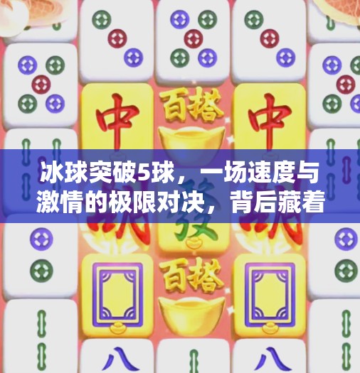 冰球突破5球，一场速度与激情的极限对决，背后藏着怎样的战术密码？冰球突破5个球
