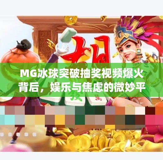 MG冰球突破抽奖视频爆火背后，娱乐与焦虑的微妙平衡,mg冰球突破抽奖视频