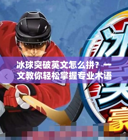 冰球突破英文怎么拼？一文教你轻松掌握专业术语！冰球突破英文怎么拼