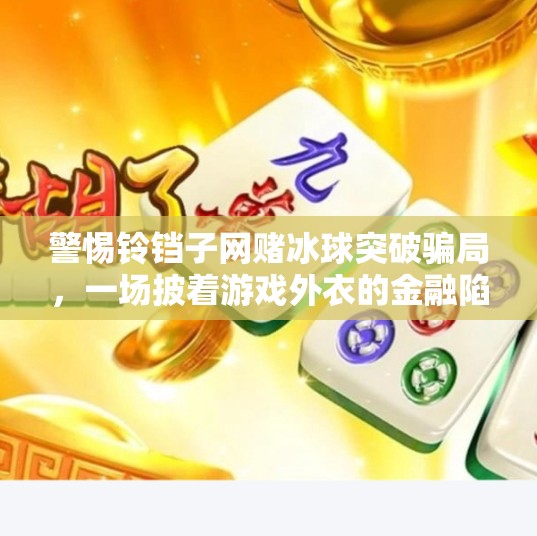 警惕铃铛子网赌冰球突破骗局，一场披着游戏外衣的金融陷阱,铃铛子网赌冰球突破