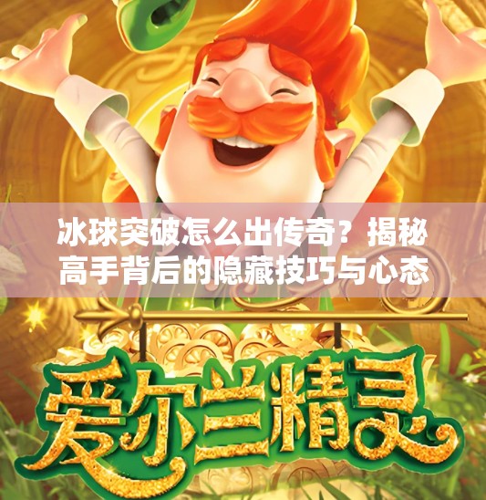 冰球突破怎么出传奇？揭秘高手背后的隐藏技巧与心态修炼！冰球突破怎么出传奇