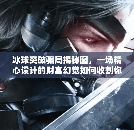冰球突破骗局揭秘图，一场精心设计的财富幻觉如何收割你的钱包？冰球突破骗局揭秘图