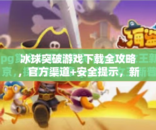 冰球突破游戏下载全攻略，官方渠道+安全提示，新手必看！冰球突破在哪里下载