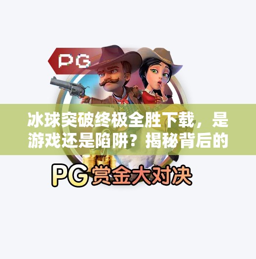 冰球突破终极全胜下载，是游戏还是陷阱？揭秘背后的风险与真相,冰球突破终极全胜下载