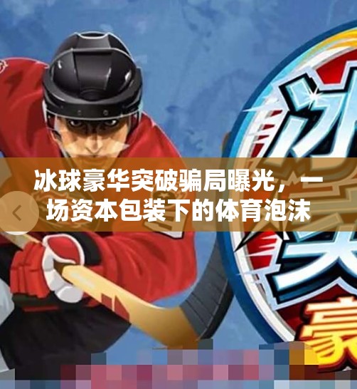 冰球豪华突破骗局曝光，一场资本包装下的体育泡沫,冰球豪华突破的骗局