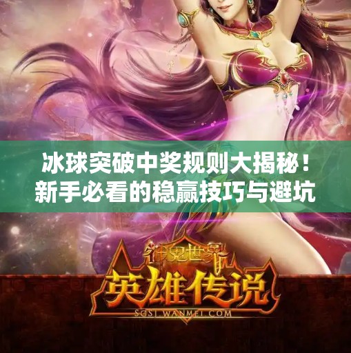 冰球突破中奖规则大揭秘！新手必看的稳赢技巧与避坑指南！冰球突破中奖规则最新