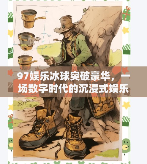 97娱乐冰球突破豪华，一场数字时代的沉浸式娱乐风暴,97娱乐冰球突破豪华