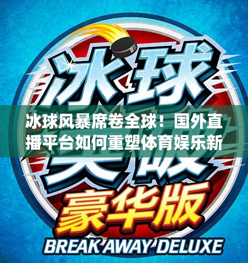 冰球风暴席卷全球！国外直播平台如何重塑体育娱乐新生态？国外冰球突破mg直播