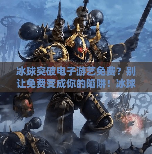 冰球突破电子游艺免费？别让免费变成你的陷阱！冰球突破电子游艺 免费