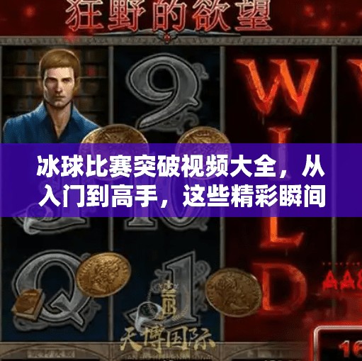 冰球比赛突破视频大全，从入门到高手，这些精彩瞬间值得收藏！冰球比赛突破视频大全