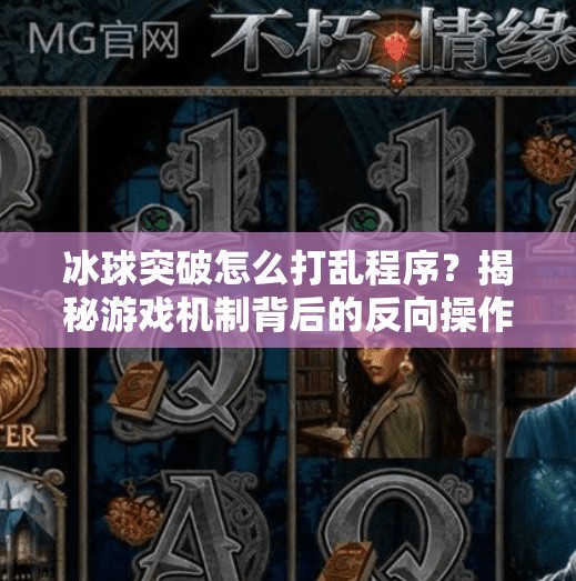 冰球突破怎么打乱程序？揭秘游戏机制背后的反向操作逻辑,冰球突破怎么打乱程序
