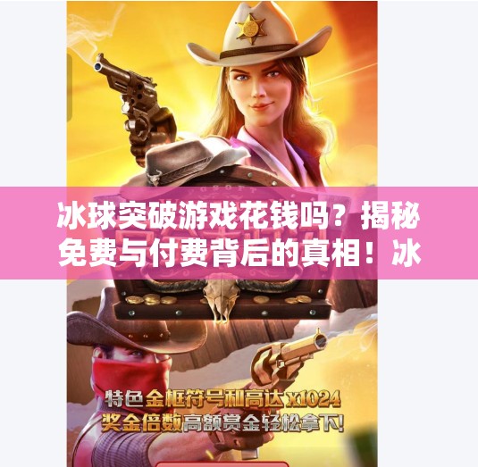 冰球突破游戏花钱吗？揭秘免费与付费背后的真相！冰球突破游戏花钱吗